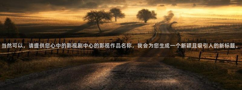 悟空tv在线视频：当然可以，请提供您心中的影视剧中心的影视作品名称，我会为您生成一个新颖且吸引人的新标题。