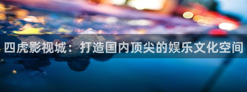 悟空影视在线观看免费视频：四虎影视城：打造国内顶尖的娱乐文化空间