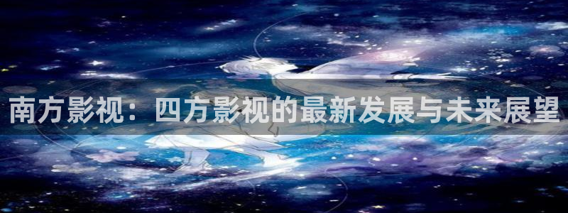 悟空完整版：南方影视：四方影视的最新发展与未来展望