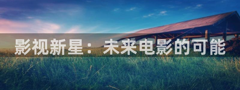 悟空在线观看视频：影视新星：未来电影的可能