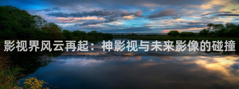 孙悟空视频：影视界风云再起：神影视与未来影像的碰撞