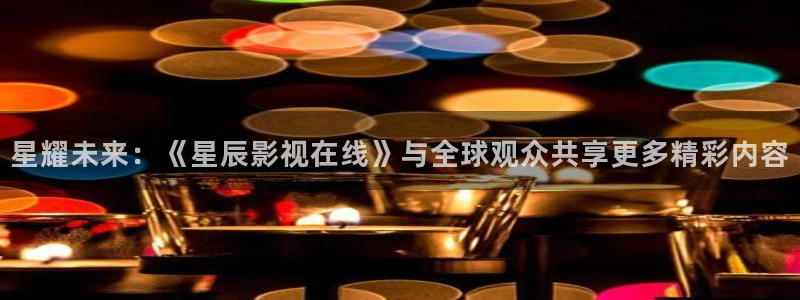 悟空tv直播：星耀未来：《星辰影视在线》与全球观众共享更多精彩内容