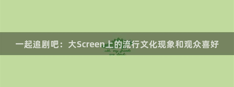悟空视频免费：一起追剧吧：大Screen上的流行文化现象和观众喜好