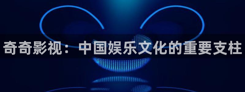 孙悟空72变视频：奇奇影视：中国娱乐文化的重要支柱